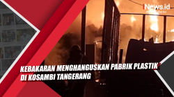 Video Kebakaran Menghanguskan Pabrik Plastik di Kosambi Tangerang