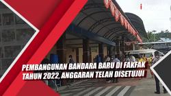 Video Pembangunan Bandara Baru di Fakfak Tahun 2022, Anggaran Telah Disetujui