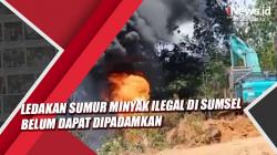 Video Ledakan Sumur Minyak Ilegal di Sumsel Belum Dapat Dipadamkan<