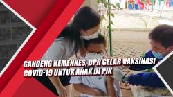 Video Gandeng Kemenkes, DPR Gelar Vaksinasi Covid-19 untuk Anak di PIK<