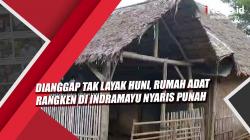 Video Dianggap Tak Layak Huni, Rumah Adat Rangken di Indramayu Nyaris Punah