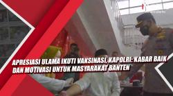 Video Apresiasi Ulama Ikuti Vaksinasi, Kapolri: Kabar Baik dan Motivasi untuk Masyarakat Banten