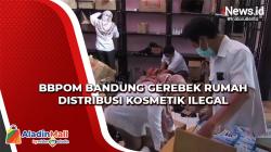 BBPOM Bandung Gerebek Rumah Distribusi Kosmetik Ilegal