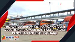 Tinjau Pelabuhan Merak, Wakapolri: Volume Kendaraan dan Faktor Alam Penyebab Antrean Panjang