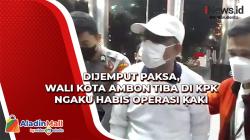 Dijemput Paksa, Wali Kota Ambon Tiba di KPK Mengaku Habis Operasi Kaki