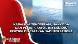 Kapalnya Tenggelam, Nahkoda dan Pemilik Kapal KM Ladang Pertiwi Ditetapkan Jadi Tersangka