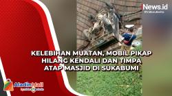 Kelebihan Muatan, Mobil Pikap Hilang Kendali dan Timpa Atap Masjid di Sukabumi