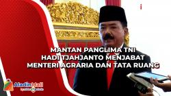 Mantan Panglima TNI Hadi Tjahjanto Menjabat Menteri Agraria dan Tata Ruang