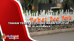 Taman Tebet Eco Park Akan Ditutup, Ini Alasannya