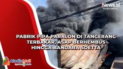 Pabrik Pipa Paralon di Tangerang Terbakar, Asap Berhembus hingga Bandara Soetta
