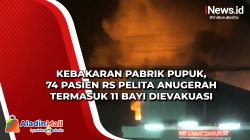 Kebakaran Pabrik Pupuk, 74 Pasien RS Pelita Anugerah termasuk 11 Bayi Dievakuasi