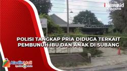 Polisi Tangkap Pria Diduga terkait Pembunuh Ibu dan Anak di Subang