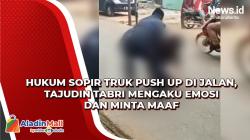 Tajudin Tabri Mengaku Emosi dan Minta Maaf usai Hukum Sopir Truk Push Up di Jalan