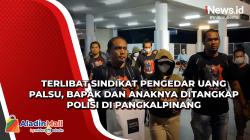 Terlibat Sindikat Pengedar Uang Palsu, Bapak dan Anaknya Ditangkap Polisi di Pangkalpinang