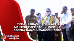 Tinjau Lokasi Banjir Aceh, Menteri PUPR Basuki Pastikan Segera Bangun Tanggul Jebol