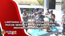 Lantamal III Kupang Musnahkan 13 Pucuk Senjata Api di Perbatasan Indonesia-Timor Leste