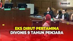 Kasus Korupsi Pengadaan Gas Alam Cair, Eks Dirut Pertamina Divonis 9 Tahun Penjara