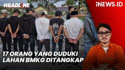 Headline iNEWS.ID: 17 Orang yang Duduki Lahan BMKG Ditangkap, 11 Anggota GRIB Jaya